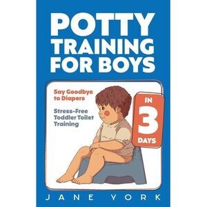 Potty Training for Boys: Say Goodbye to Diapers in 3 Days: Stress-Free Toddler T